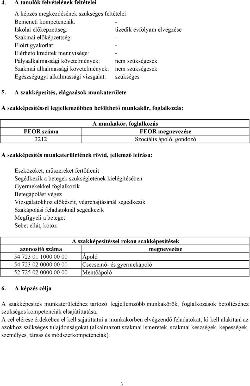 A szakképesítés, elágazások munkaterülete A szakképesítéssel legjellemzőbben betölthető munkakör, foglalkozás: A munkakör, foglalkozás FEOR száma FEOR megnevezése 3212 Szociális ápoló, gondozó A