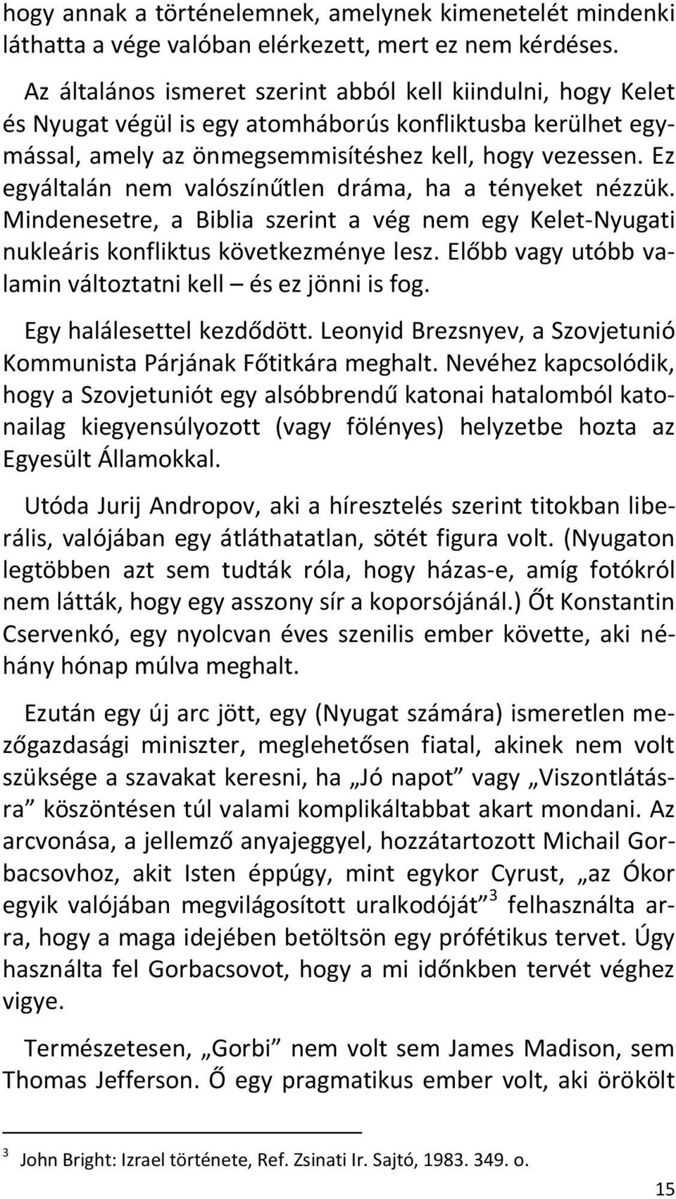 Ez egyáltalán nem valószínűtlen dráma, ha a tényeket nézzük. Mindenesetre, a Biblia szerint a vég nem egy Kelet-Nyugati nukleáris konfliktus következménye lesz.