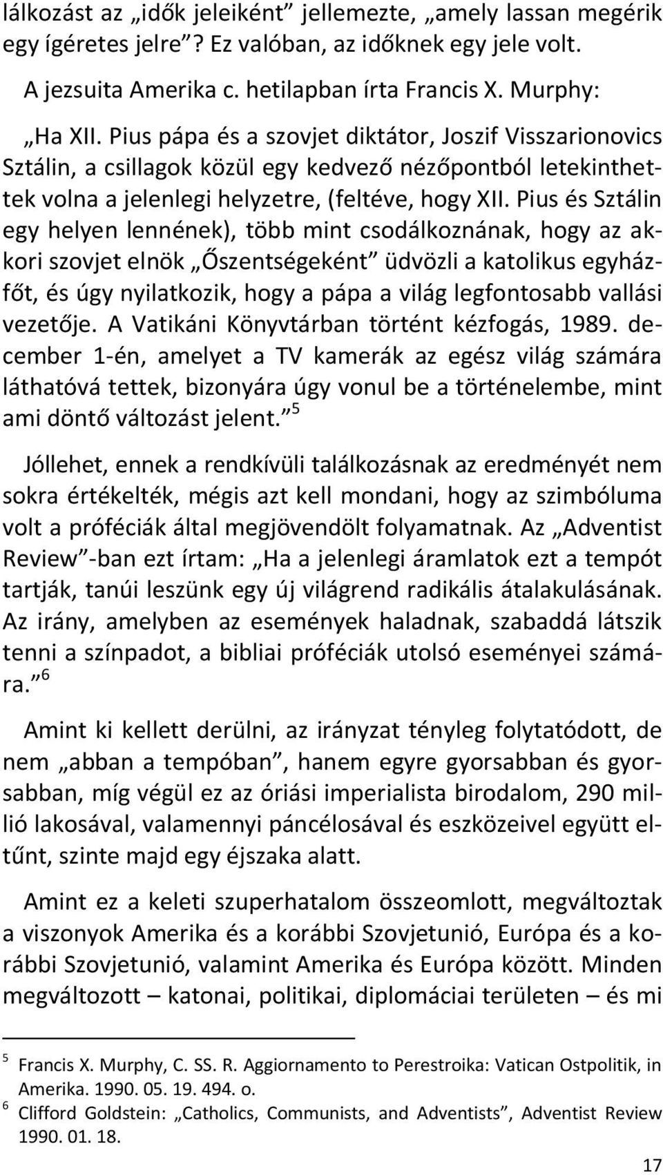 Pius és Sztálin egy helyen lennének), több mint csodálkoznának, hogy az akkori szovjet elnök Őszentségeként üdvözli a katolikus egyházfőt, és úgy nyilatkozik, hogy a pápa a világ legfontosabb vallási