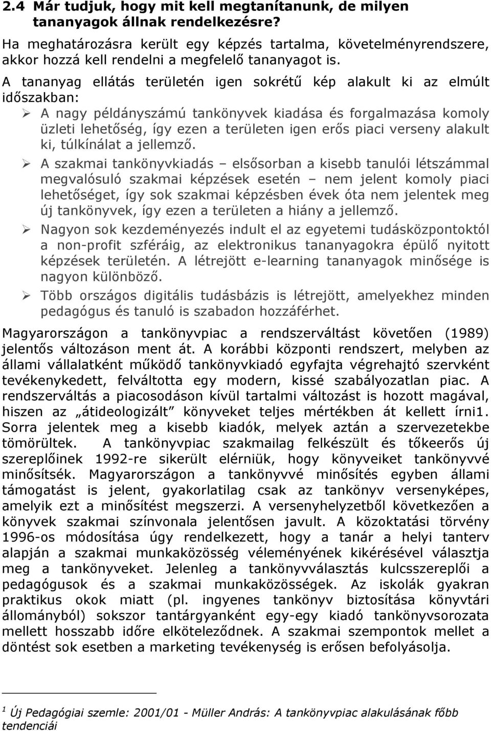 A tananyag ellátás területén igen sokrétű kép alakult ki az elmúlt időszakban: A nagy példányszámú tankönyvek kiadása és forgalmazása komoly üzleti lehetőség, így ezen a területen igen erős piaci