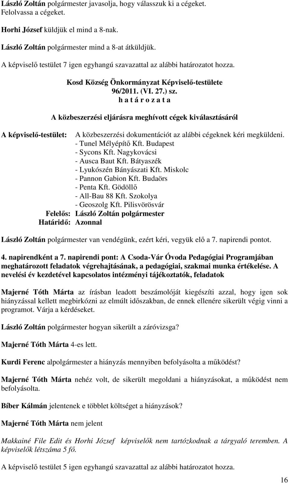 h a t á r o z a t a A közbeszerzési eljárásra meghívott cégek kiválasztásáról A képviselő-testület: A közbeszerzési dokumentációt az alábbi cégeknek kéri megküldeni. - Tunel Mélyépítő Kft.