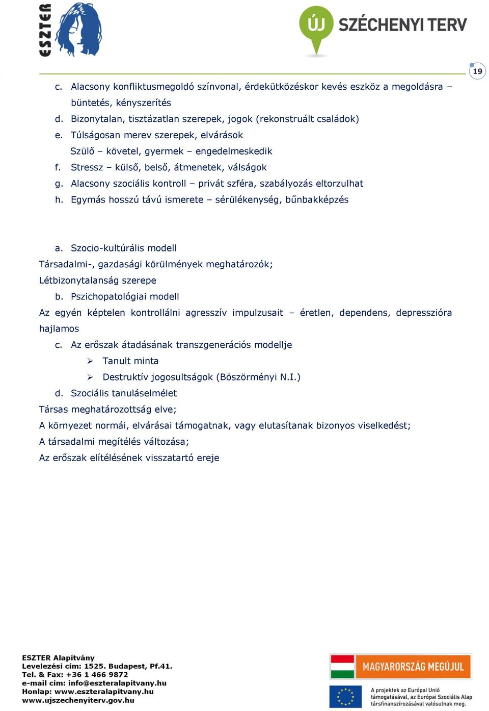 Egymás hosszú távú ismerete sérülékenység, bűnbakképzés a. Szocio-kultúrális modell Társadalmi-, gazdasági körülmények meghatározók; Létbizonytalanság szerepe b.