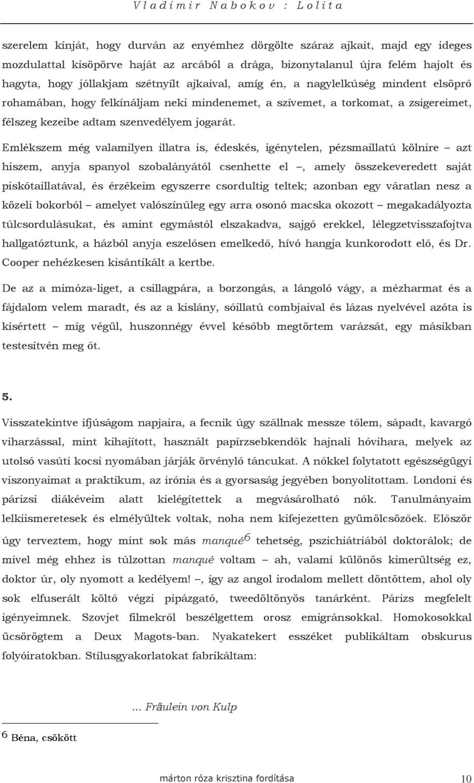 Emlékszem még valamilyen illatra is, édeskés, igénytelen, pézsmaillatú kölnire azt hiszem, anyja spanyol szobalányától csenhette el, amely összekeveredett saját piskótaillatával, és érzékeim