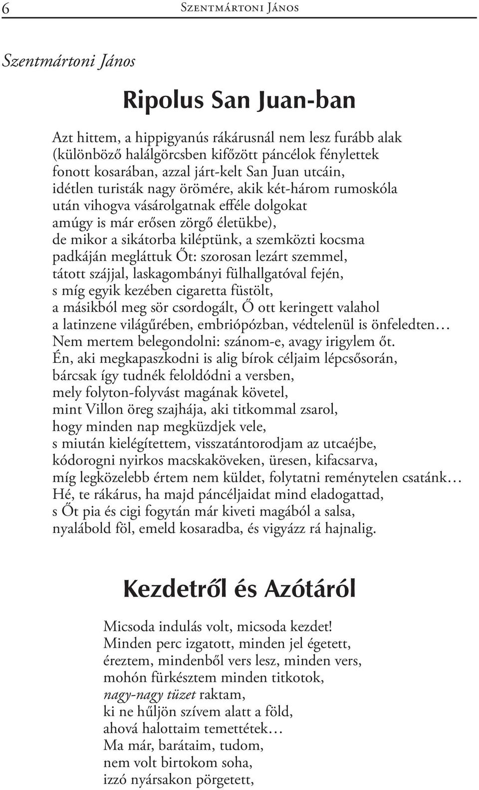 szemközti kocsma padkáján megláttuk Őt: szorosan lezárt szemmel, tátott szájjal, laskagombányi fülhallgatóval fején, s míg egyik kezében cigaretta füstölt, a másikból meg sör csordogált, Ő ott