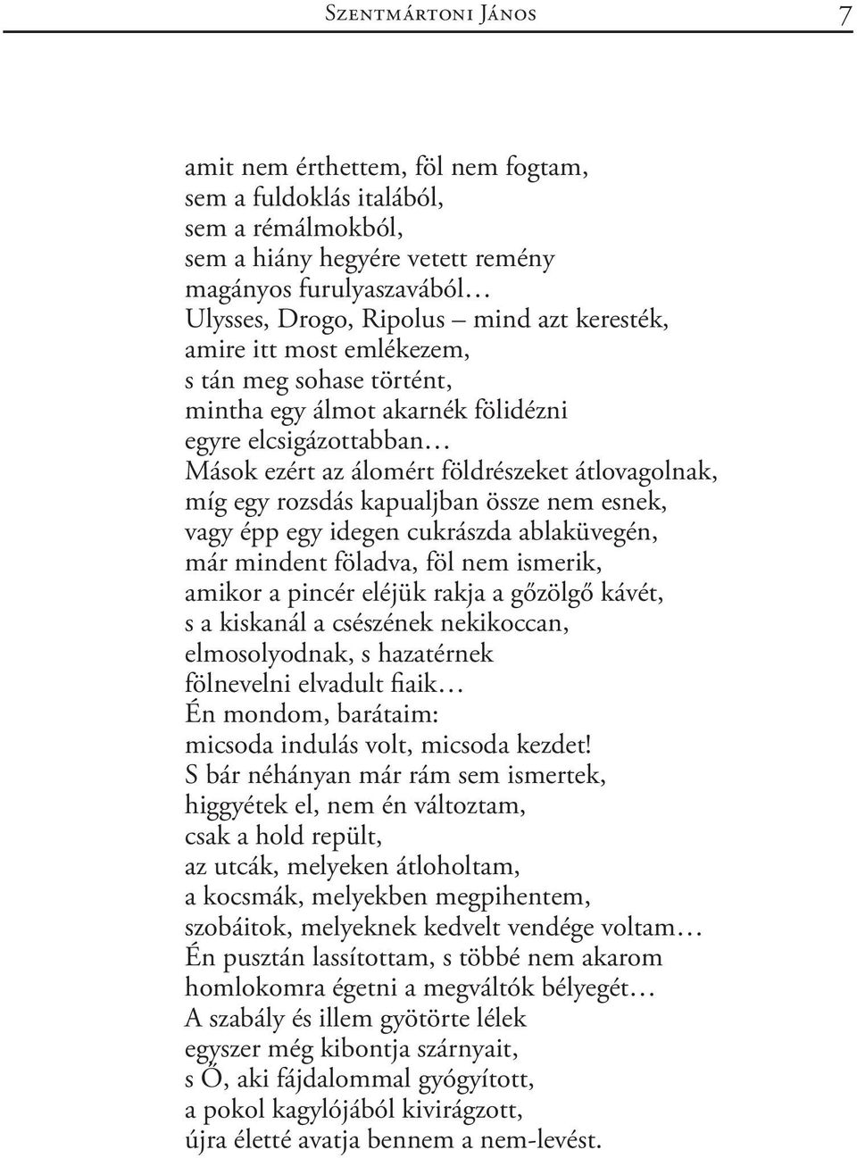 össze nem esnek, vagy épp egy idegen cukrászda ablaküvegén, már mindent föladva, föl nem ismerik, amikor a pincér eléjük rakja a gőzölgő kávét, s a kiskanál a csészének nekikoccan, elmosolyodnak, s