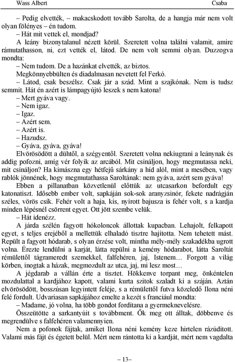 Megkönnyebbülten és diadalmasan nevetett fel Ferkó. Látod, csak beszélsz. Csak jár a szád. Mint a szajkónak. Nem is tudsz semmit. Hát én azért is lámpagyújtó leszek s nem katona! Mert gyáva vagy.