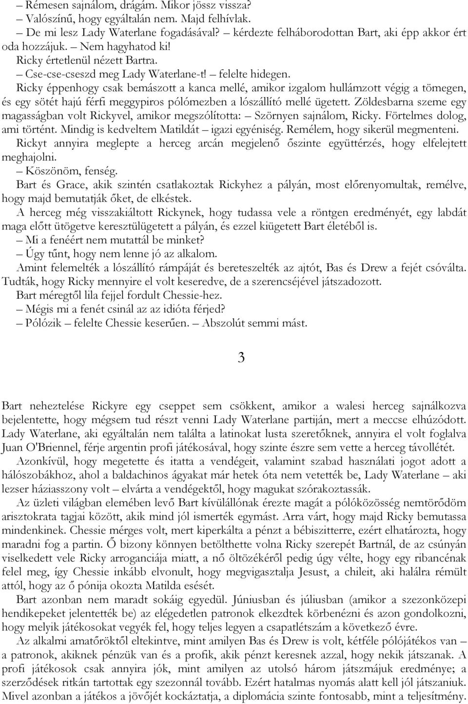 Ricky éppenhogy csak bemászott a kanca mellé, amikor izgalom hullámzott végig a tömegen, és egy sötét hajú férfi meggypiros pólómezben a lószállító mellé ügetett.