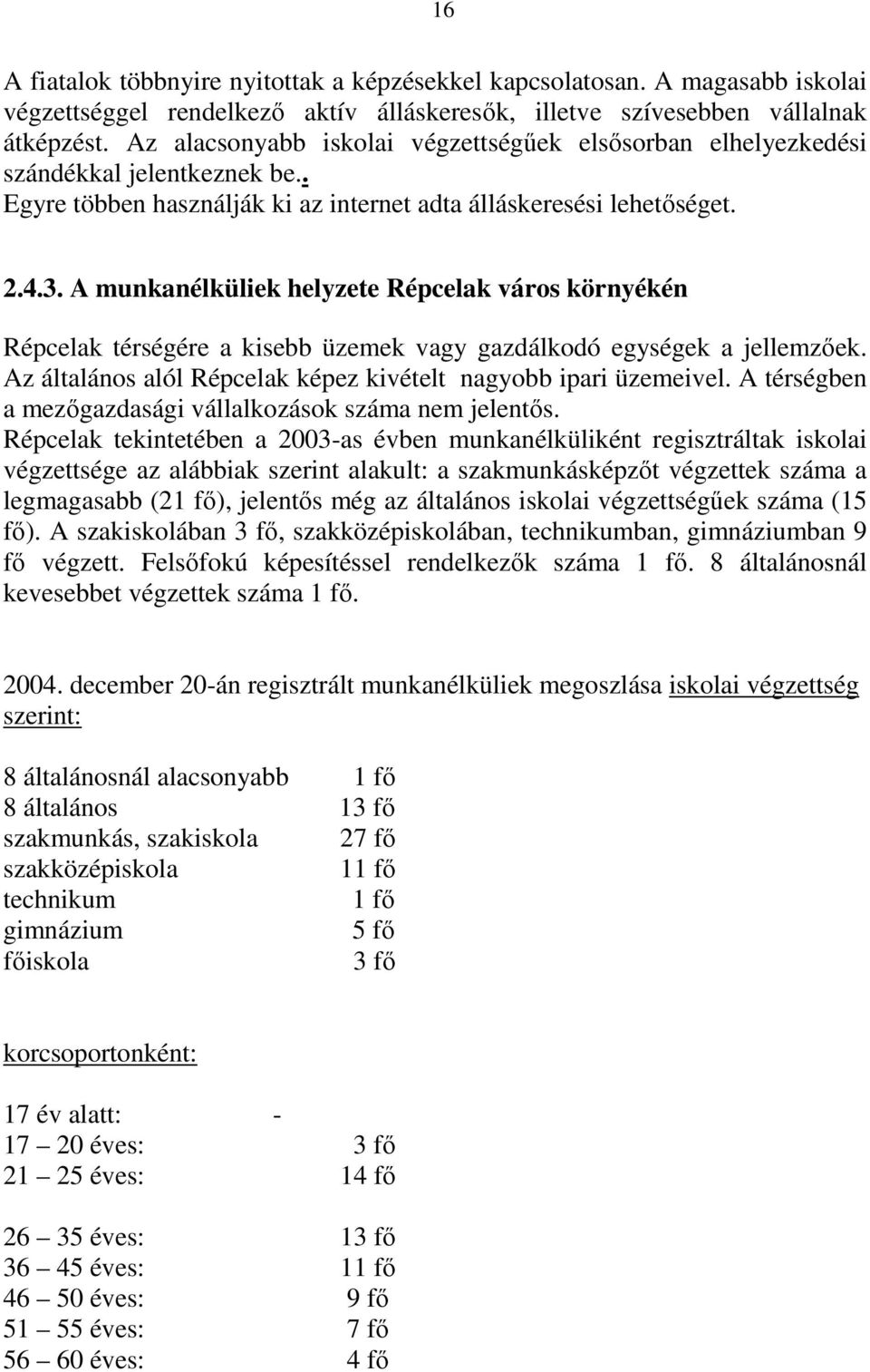 A munkanélküliek helyzete Répcelak város környékén Répcelak térségére a kisebb üzemek vagy gazdálkodó egységek a jellemzıek. Az általános alól Répcelak képez kivételt nagyobb ipari üzemeivel.