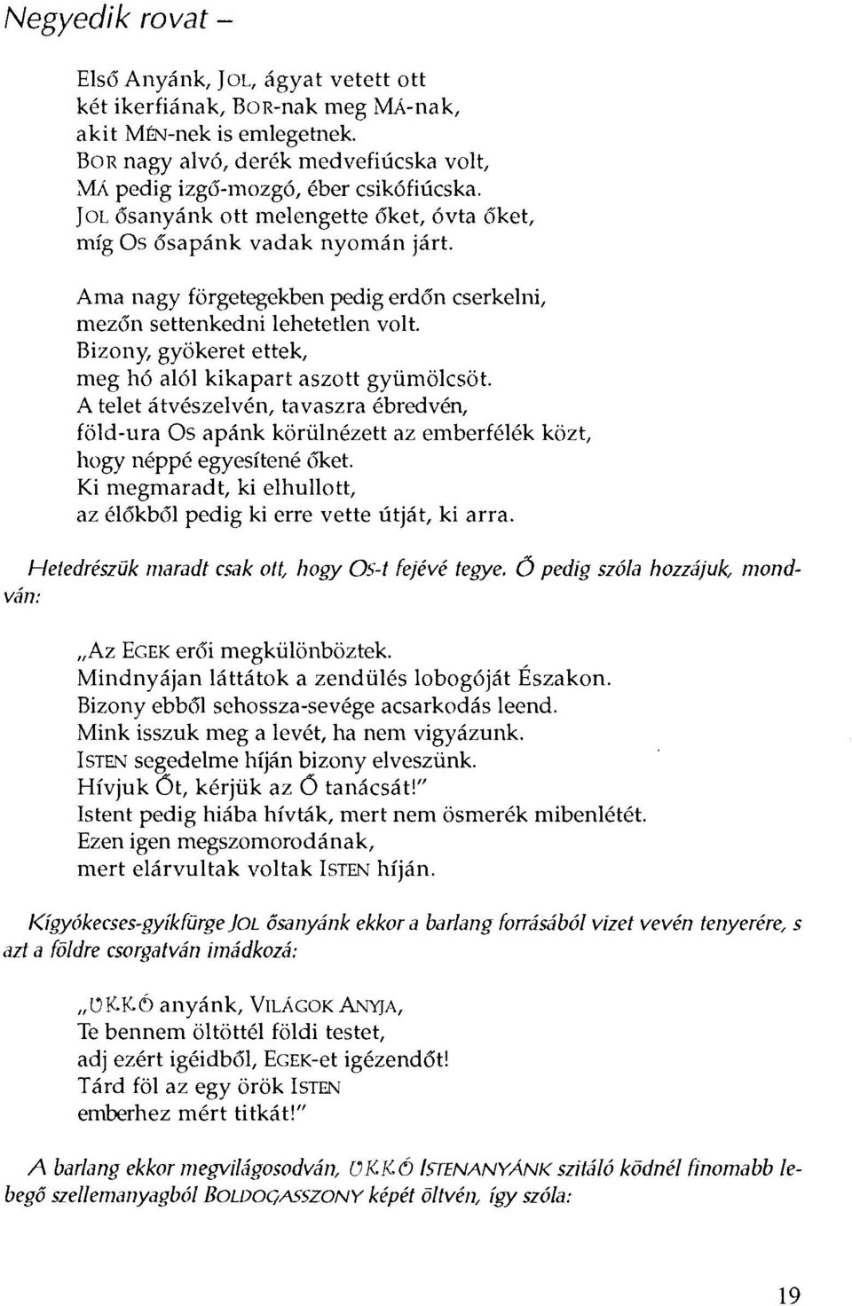 Bizony, gyökeret ettek, meg hó alól kikapart aszott gyümölcsöt. A telet átvészelvén, tavaszra ébredvén, föld-ura Os apánk körülnézett az emberfélék közt, hogy néppé egyesítené 6ket.