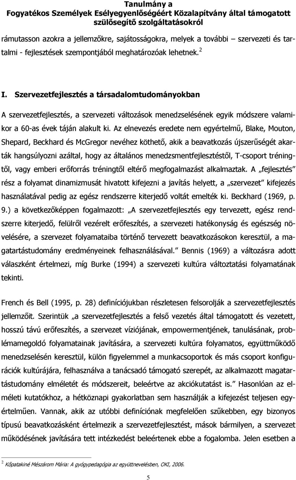 Az elnevezés eredete nem egyértelmű, Blake, Mouton, Shepard, Beckhard és McGregor nevéhez köthető, akik a beavatkozás újszerűségét akarták hangsúlyozni azáltal, hogy az általános