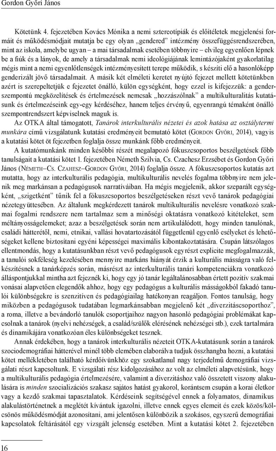 mai társadalmak esetében többnyire elvileg egyenlően lépnek be a fiúk és a lányok, de amely a társadalmak nemi ideológiájának lemintázójaként gyakorlatilag mégis mint a nemi egyenlőtlenségek