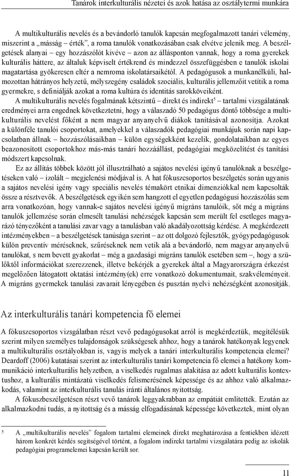 A beszélgetések alanyai egy hozzászólót kivéve azon az állásponton vannak, hogy a roma gyerekek kulturális háttere, az általuk képviselt értékrend és mindezzel összefüggésben e tanulók iskolai