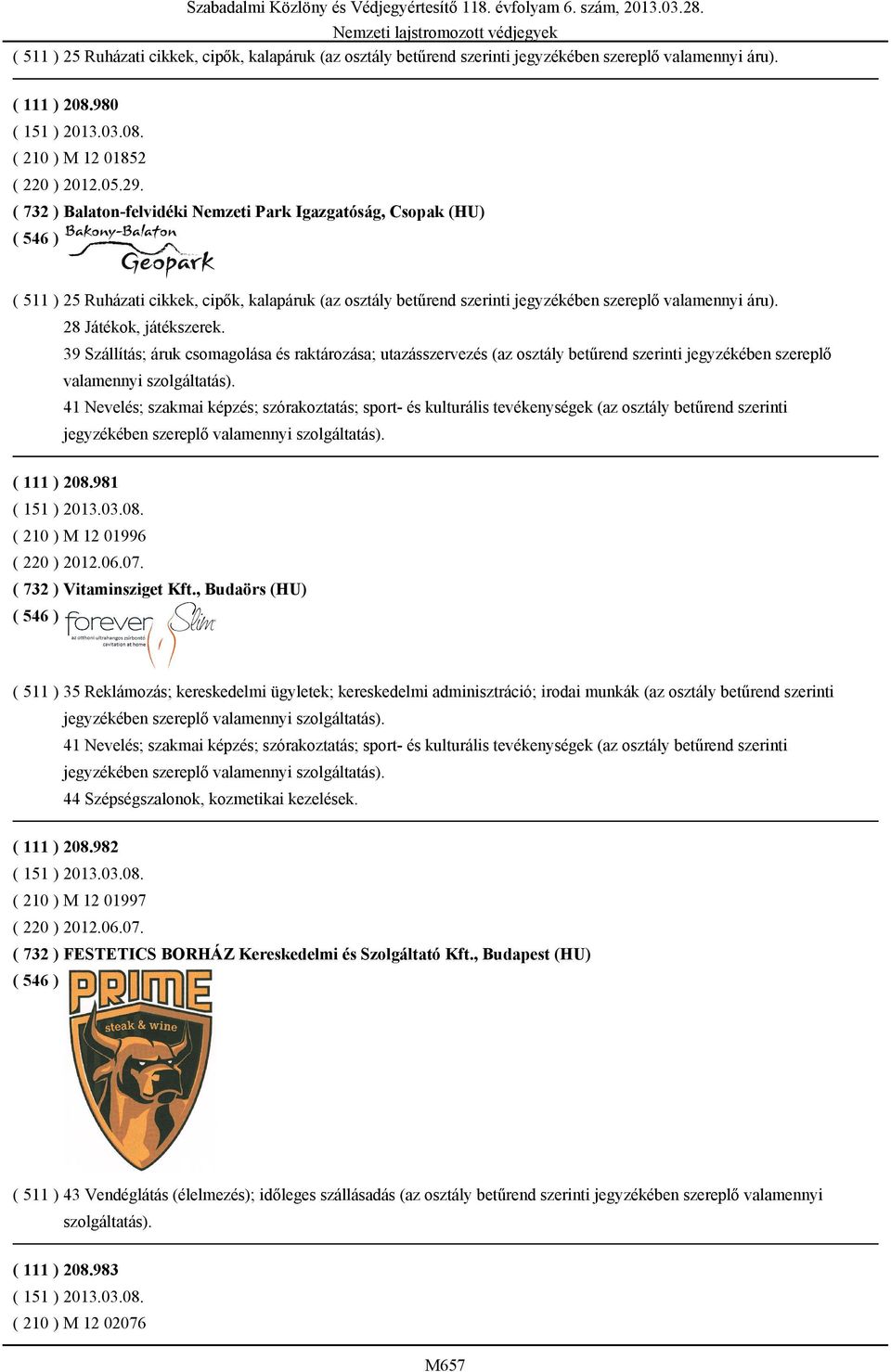 28 Játékok, játékszerek. 39 Szállítás; áruk csomagolása és raktározása; utazásszervezés (az osztály betűrend szerinti jegyzékében szereplő valamennyi szolgáltatás).