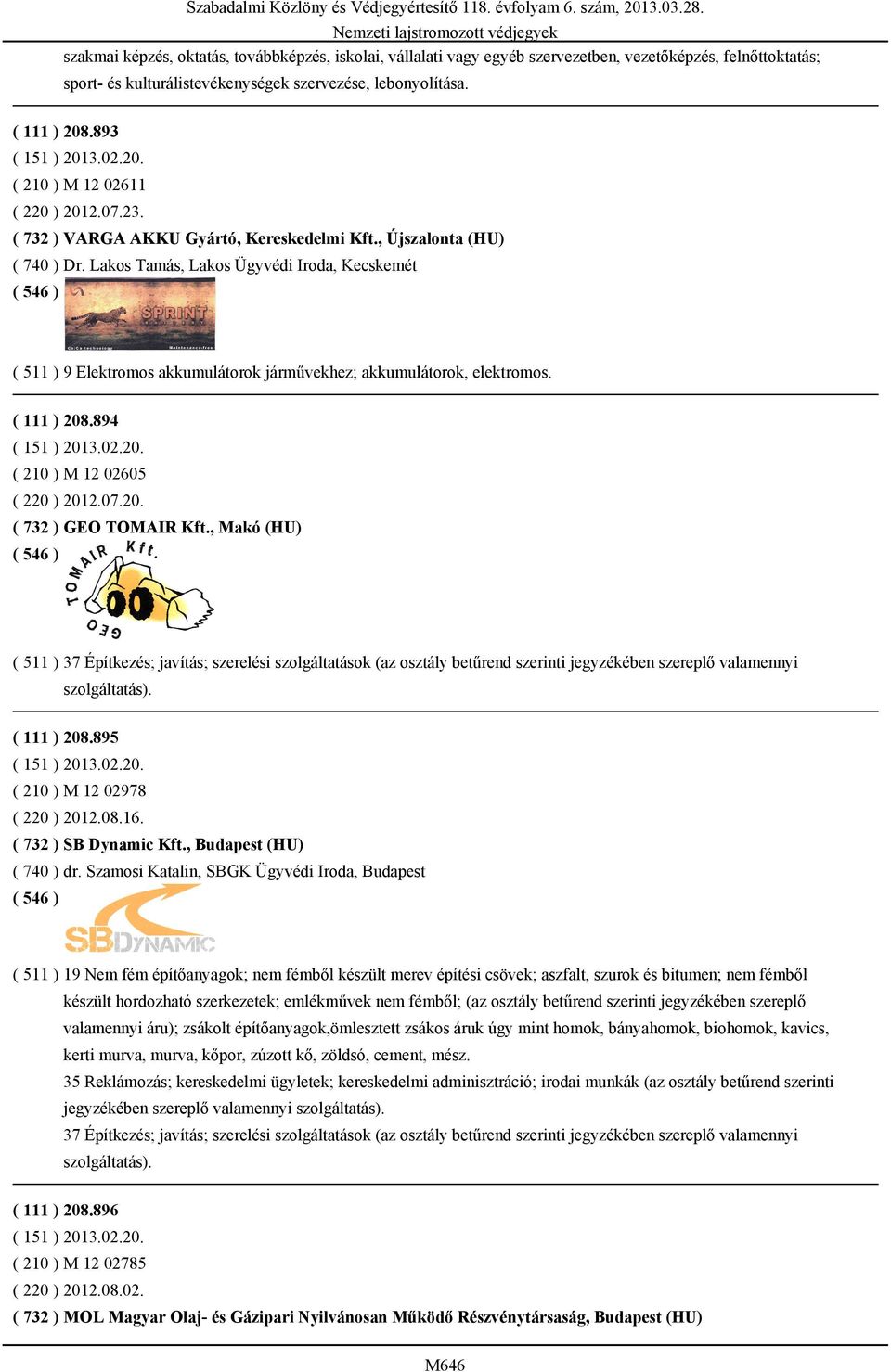 Lakos Tamás, Lakos Ügyvédi Iroda, Kecskemét ( 511 ) 9 Elektromos akkumulátorok járművekhez; akkumulátorok, elektromos. ( 111 ) 208.894 ( 210 ) M 12 02605 ( 220 ) 2012.07.20. ( 732 ) GEO TOMAIR Kft.