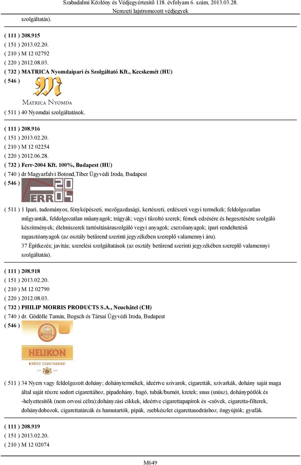 100%, Budapest (HU) ( 740 ) dr Magyarfalvi Botond,Tiber Ügyvédi Iroda, Budapest ( 511 ) 1 Ipari, tudományos, fényképészeti, mezőgazdasági, kertészeti, erdészeti vegyi termékek; feldolgozatlan