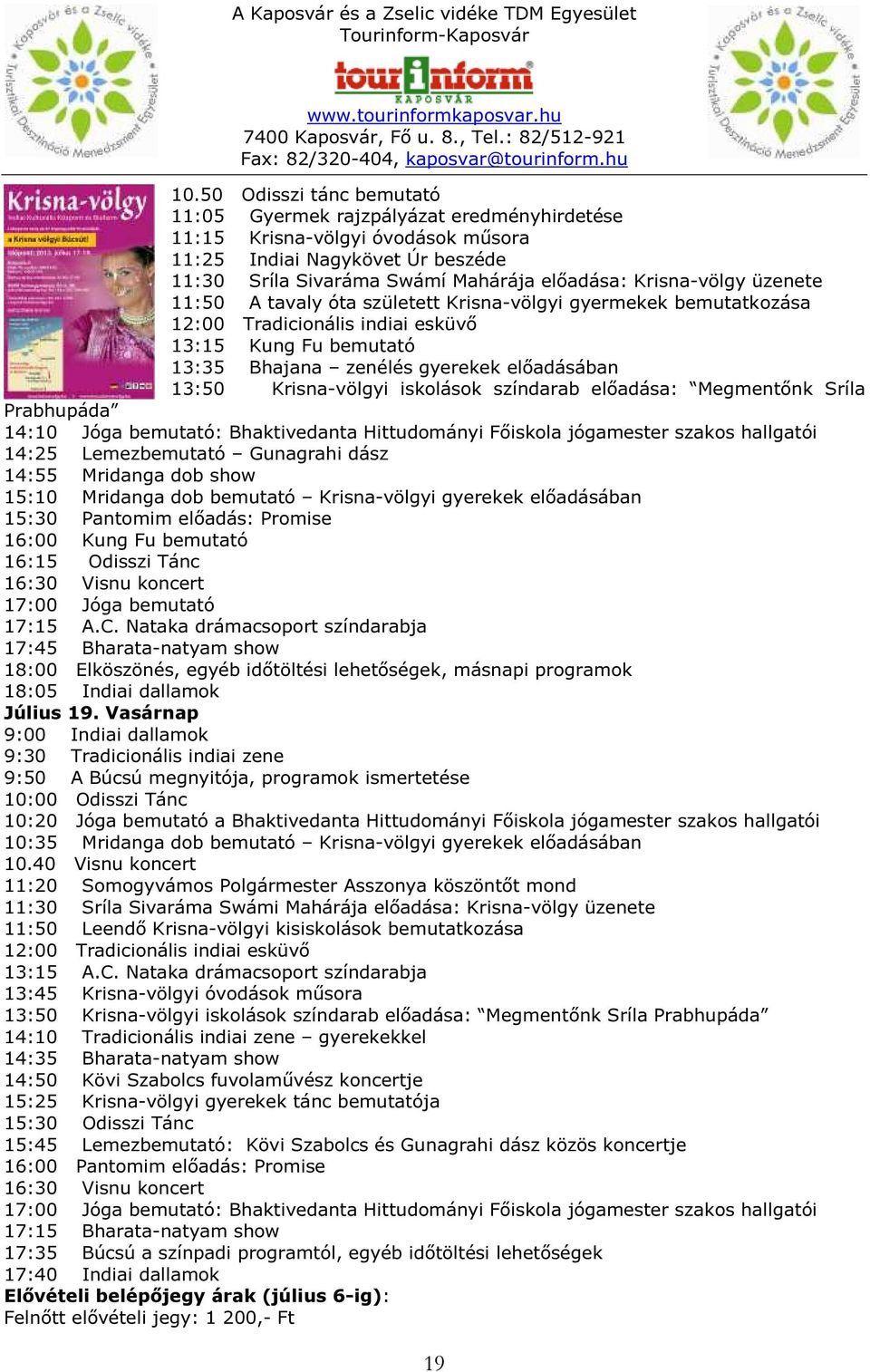 Krisna-völgyi iskolások színdarab előadása: Megmentőnk Sríla Prabhupáda 14:10 Jóga bemutató: Bhaktivedanta Hittudományi Főiskola jógamester szakos hallgatói 14:25 Lemezbemutató Gunagrahi dász 14:55