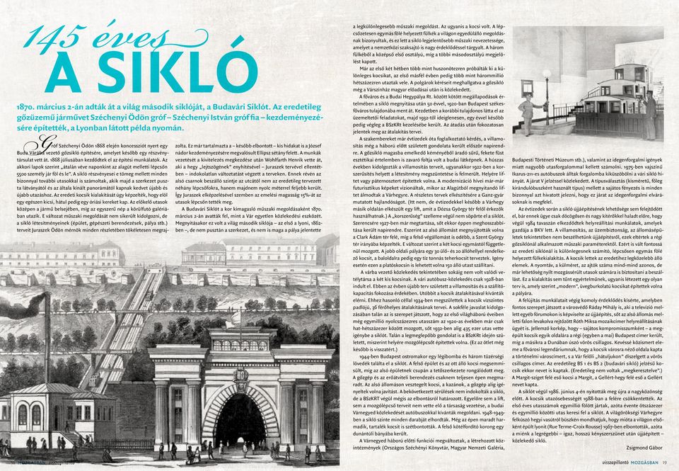 Gróf Széchenyi Ödön 1868 elején koncessziót nyert egy Buda Várába vezető gőzsikló építésére, amelyet később egy részvénytársulat vett át. 1868 júliusában kezdődtek el az építési munkálatok.