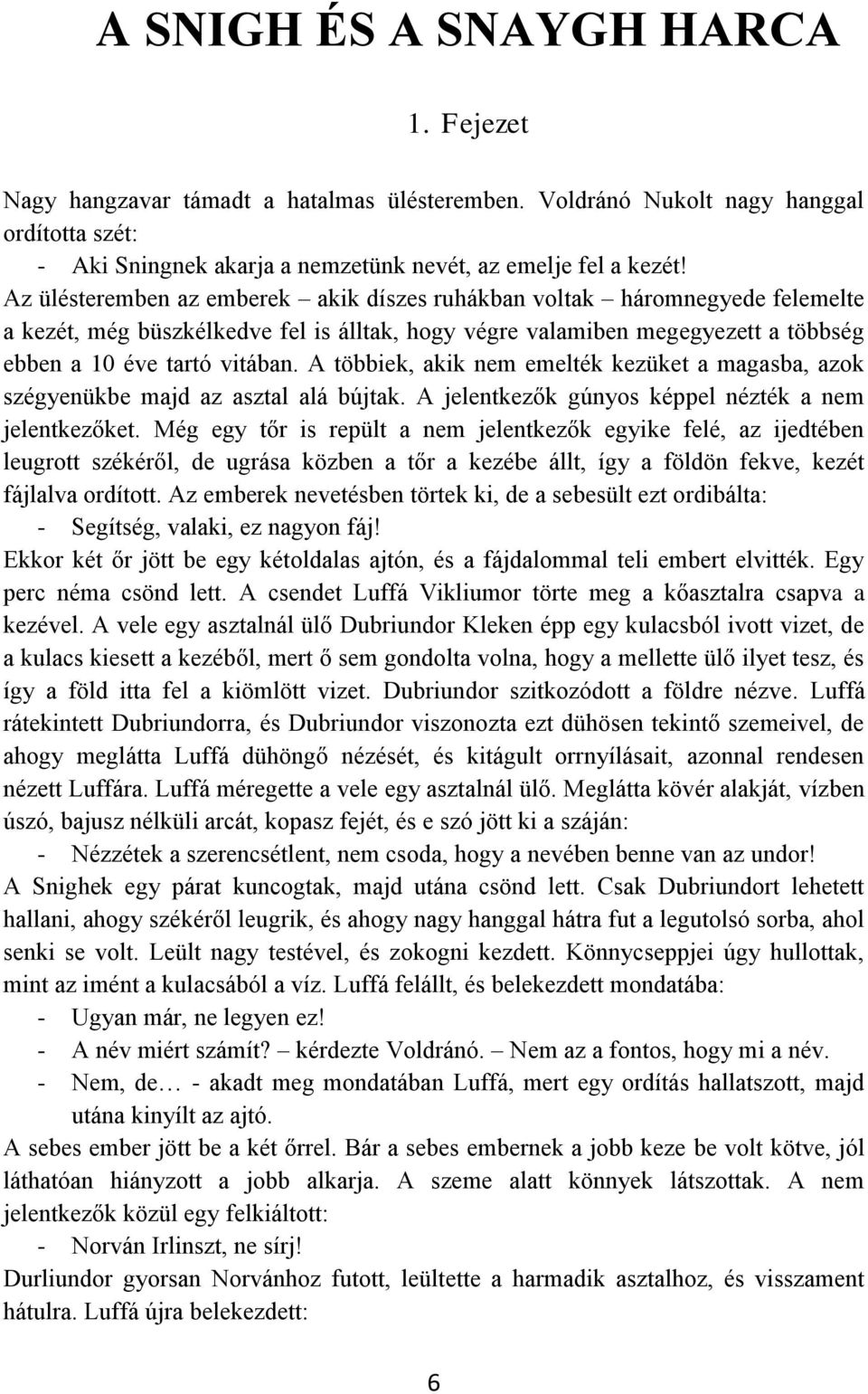 A többiek, akik nem emelték kezüket a magasba, azok szégyenükbe majd az asztal alá bújtak. A jelentkezők gúnyos képpel nézték a nem jelentkezőket.