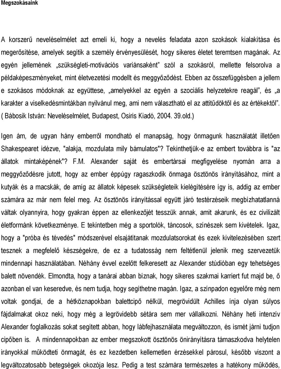 Ebben az összefüggésben a jellem e szokásos módoknak az együttese, amelyekkel az egyén a szociális helyzetekre reagál, és a karakter a viselkedésmintákban nyilvánul meg, ami nem választható el az