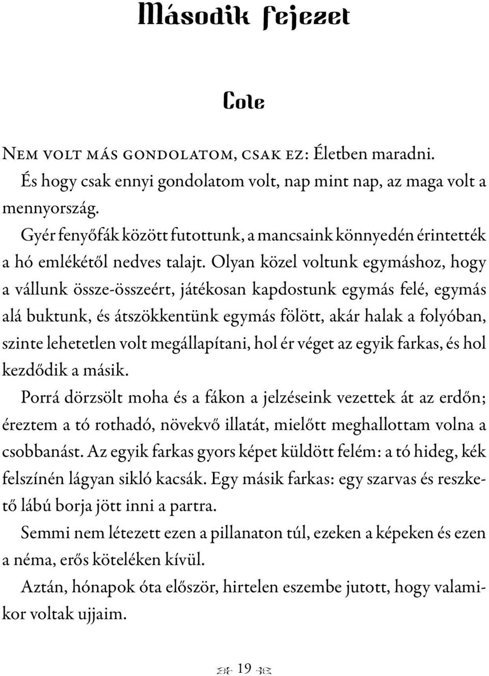 Olyan közel voltunk egymáshoz, hogy a vállunk össze-összeért, játékosan kapdostunk egymás felé, egymás alá buktunk, és átszökkentünk egymás fölött, akár halak a folyóban, szinte lehetetlen volt