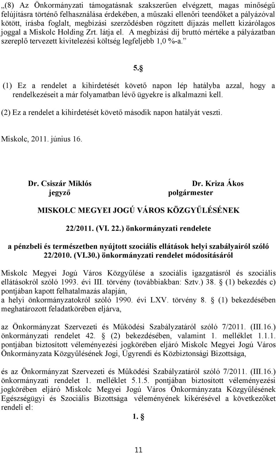 (1) Ez a rendelet a kihirdetését követő napon lép hatályba azzal, hogy a rendelkezéseit a már folyamatban lévő ügyekre is alkalmazni kell.