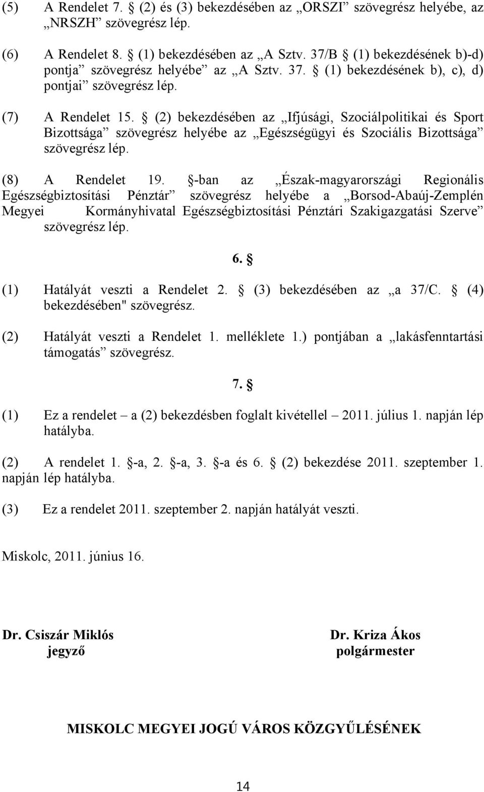 (2) bekezdésében az Ifjúsági, Szociálpolitikai és Sport Bizottsága szövegrész helyébe az Egészségügyi és Szociális Bizottsága szövegrész lép. (8) A Rendelet 19.