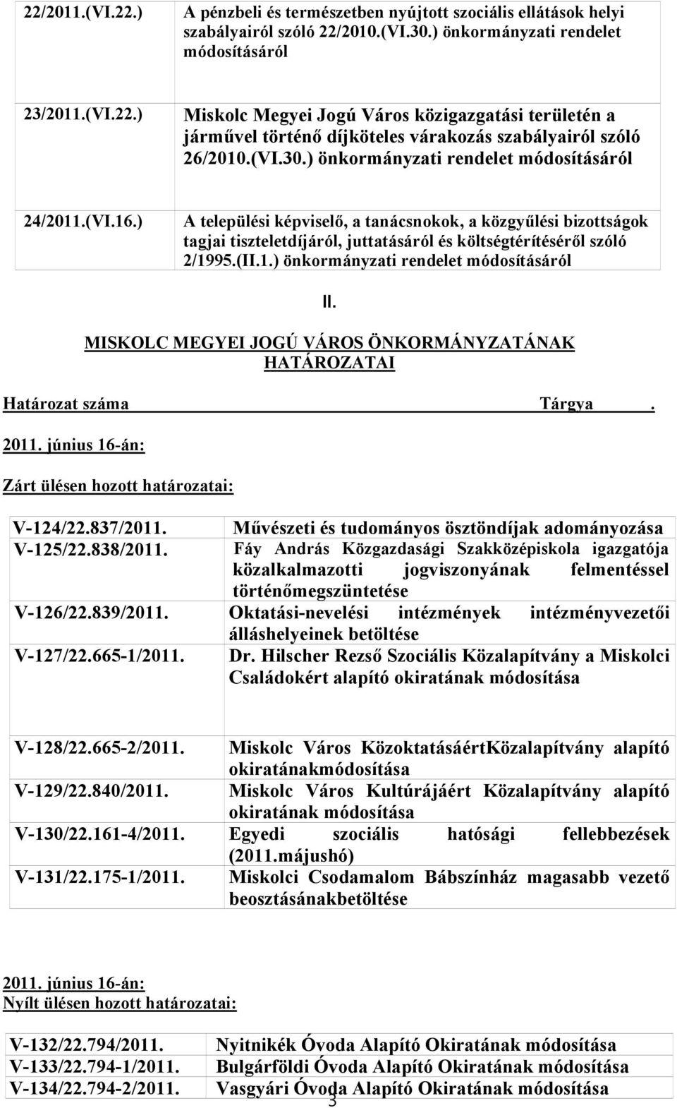 (II.1.) önkormányzati rendelet módosításáról II. MISKOLC MEGYEI JOGÚ VÁROS ÖNKORMÁNYZATÁNAK HATÁROZATAI Határozat száma Tárgya. 2011. június 16-án: Zárt ülésen hozott határozatai: V-124/22.837/2011.