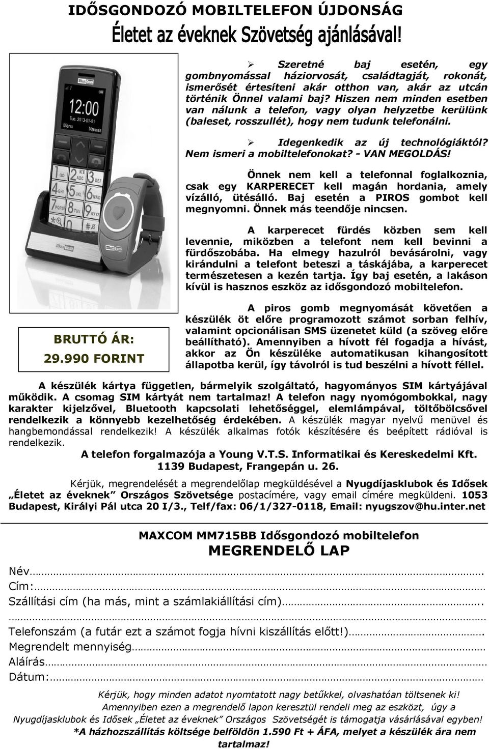 - VAN MEGOLDÁS! Önnek nem kell a telefonnal foglalkoznia, csak egy KARPERECET kell magán hordania, amely vízálló, ütésálló. Baj esetén a PIROS gombot kell megnyomni. Önnek más teendője nincsen.