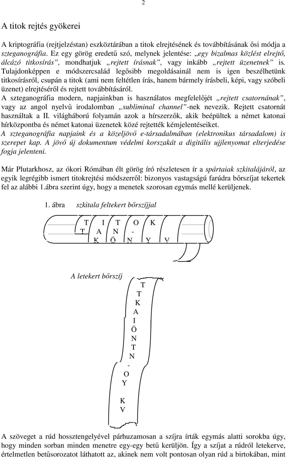 Tulajdonképpen e módszercsalád legısibb megoldásainál nem is igen beszélhetünk titkosírásról, csupán a titok (ami nem feltétlen írás, hanem bármely írásbeli, képi, vagy szóbeli üzenet) elrejtésérıl