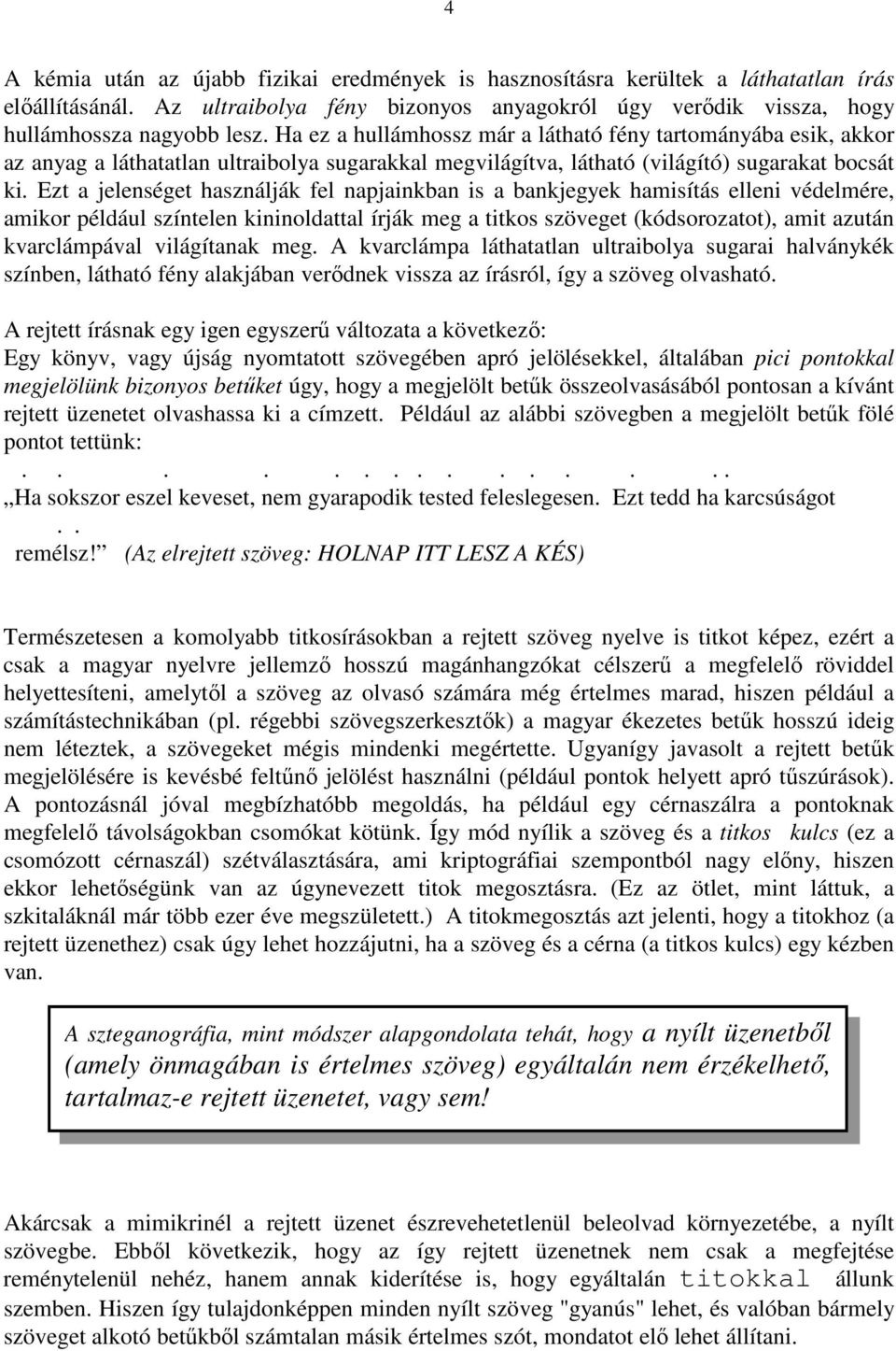 Ezt a jelenséget használják fel napjainkban is a bankjegyek hamisítás elleni védelmére, amikor például színtelen kininoldattal írják meg a titkos szöveget (kódsorozatot), amit azután kvarclámpával