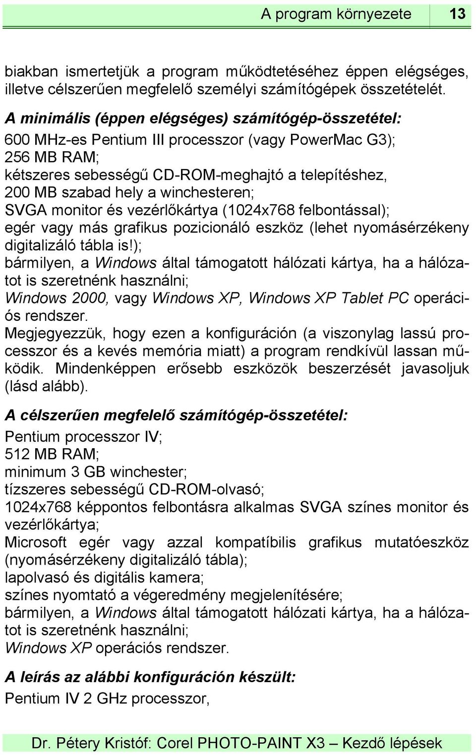 winchesteren; SVGA monitor és vezérlőkártya (1024x768 felbontással); egér vagy más grafikus pozicionáló eszköz (lehet nyomásérzékeny digitalizáló tábla is!