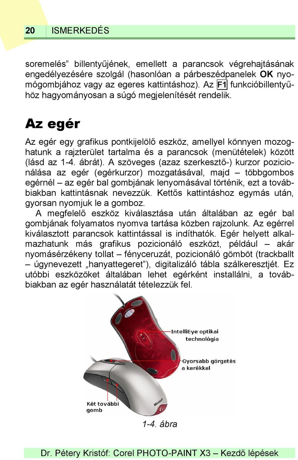 Az egér Az egér egy grafikus pontkijelölő eszköz, amellyel könnyen mozoghatunk a rajzterület tartalma és a parancsok (menütételek) között (lásd az 1-4. ábrát).