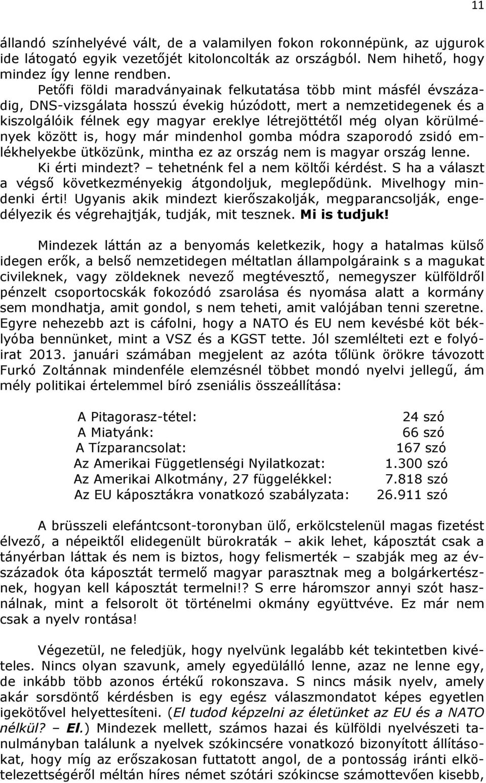 körülmények között is, hogy már mindenhol gomba módra szaporodó zsidó emlékhelyekbe ütközünk, mintha ez az ország nem is magyar ország lenne. Ki érti mindezt? tehetnénk fel a nem költői kérdést.