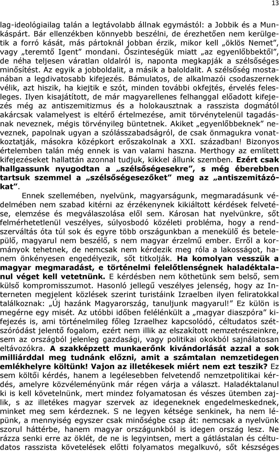 Őszinteségük miatt az egyenlőbbektől, de néha teljesen váratlan oldalról is, naponta megkapják a szélsőséges minősítést. Az egyik a jobboldalit, a másik a baloldalit.