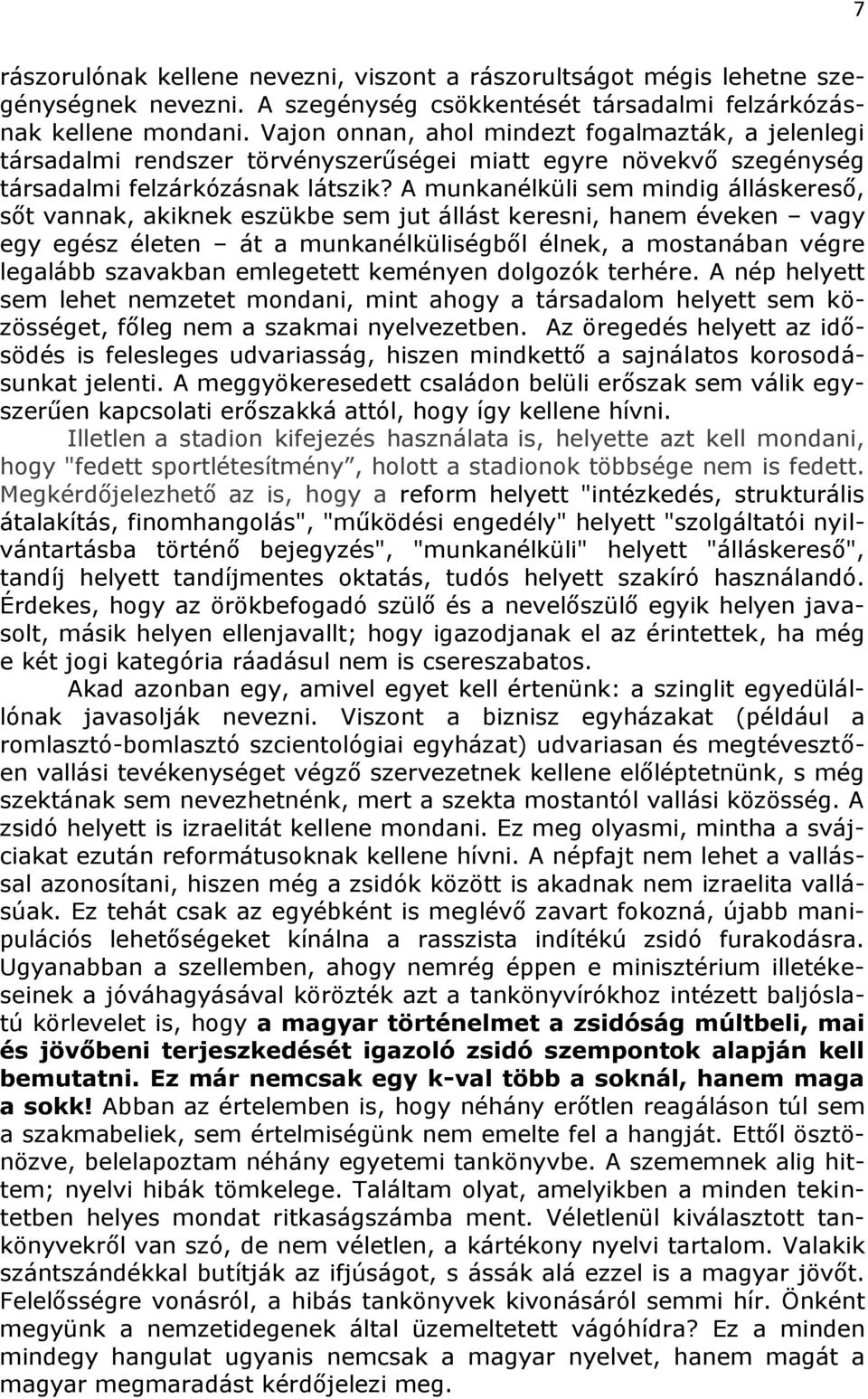 A munkanélküli sem mindig álláskereső, sőt vannak, akiknek eszükbe sem jut állást keresni, hanem éveken vagy egy egész életen át a munkanélküliségből élnek, a mostanában végre legalább szavakban