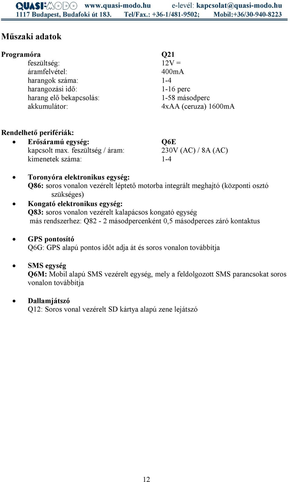 feszültség / áram: 230V (AC) / 8A (AC) kimenetek száma: 1-4 Toronyóra elektronikus egység: Q86: soros vonalon vezérelt léptető motorba integrált meghajtó (központi osztó szükséges) Kongató