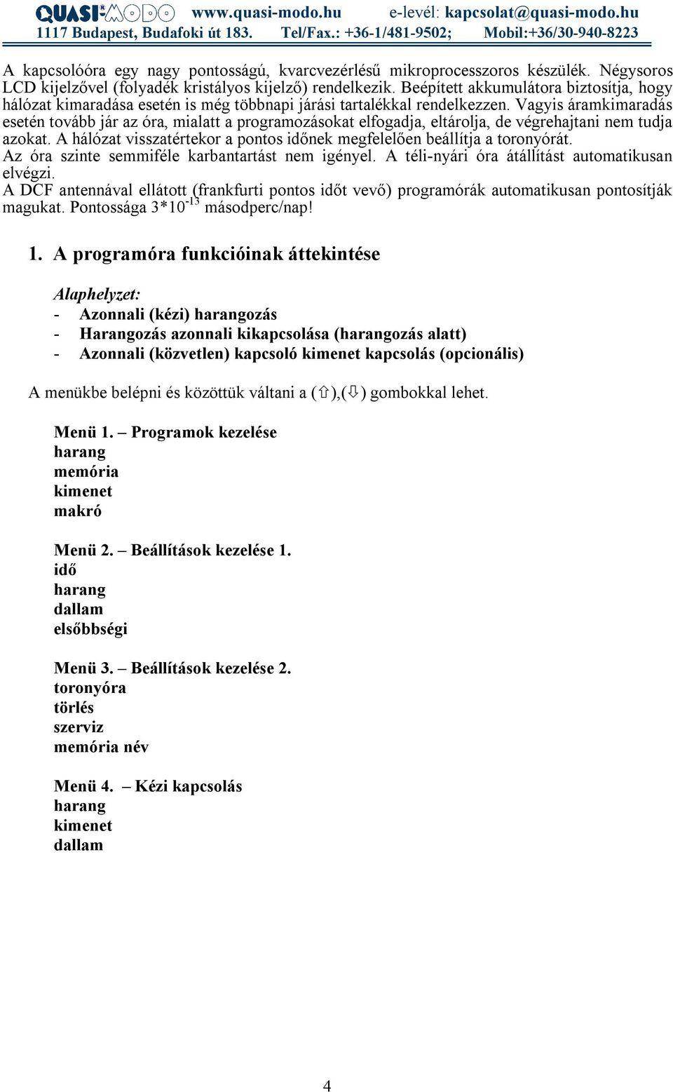 Vagyis áramkimaradás esetén tovább jár az óra, mialatt a programozásokat elfogadja, eltárolja, de végrehajtani nem tudja azokat.