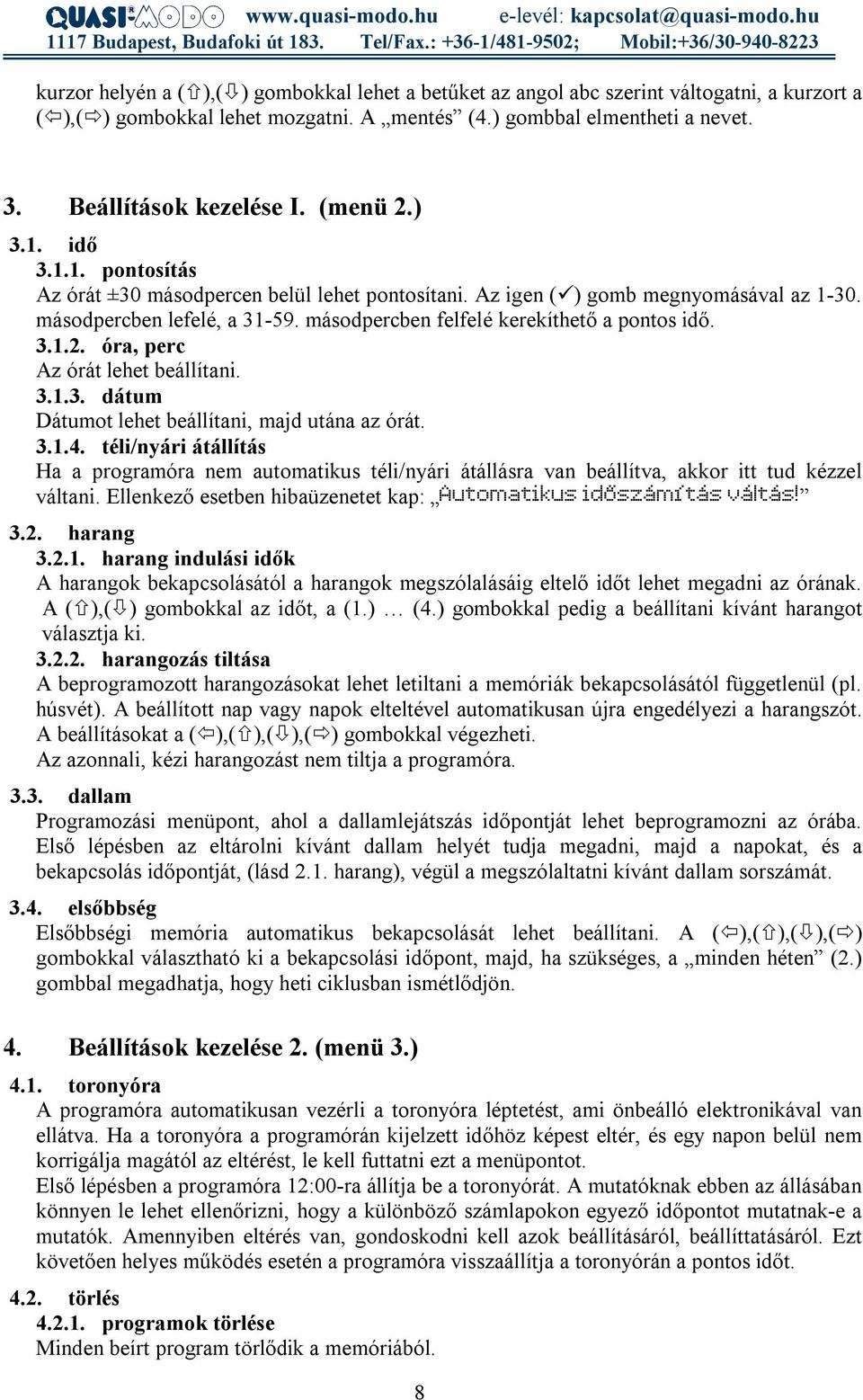 másodpercben felfelé kerekíthető a pontos idő. 3.1.2. óra, perc Az órát lehet beállítani. 3.1.3. dátum Dátumot lehet beállítani, majd utána az órát. 3.1.4.