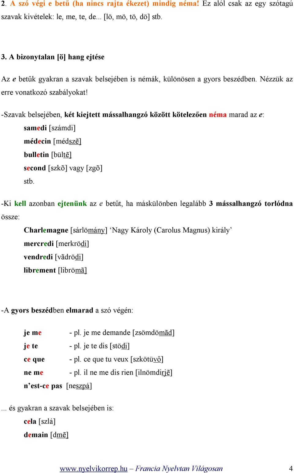 -Szavak belsejében, két kiejtett mássalhangzó között kötelezően néma marad az e: samedi [számdi] médecin [médszẽ] bulletin [bültẽ] second [szkõ] vagy [zgõ] stb.