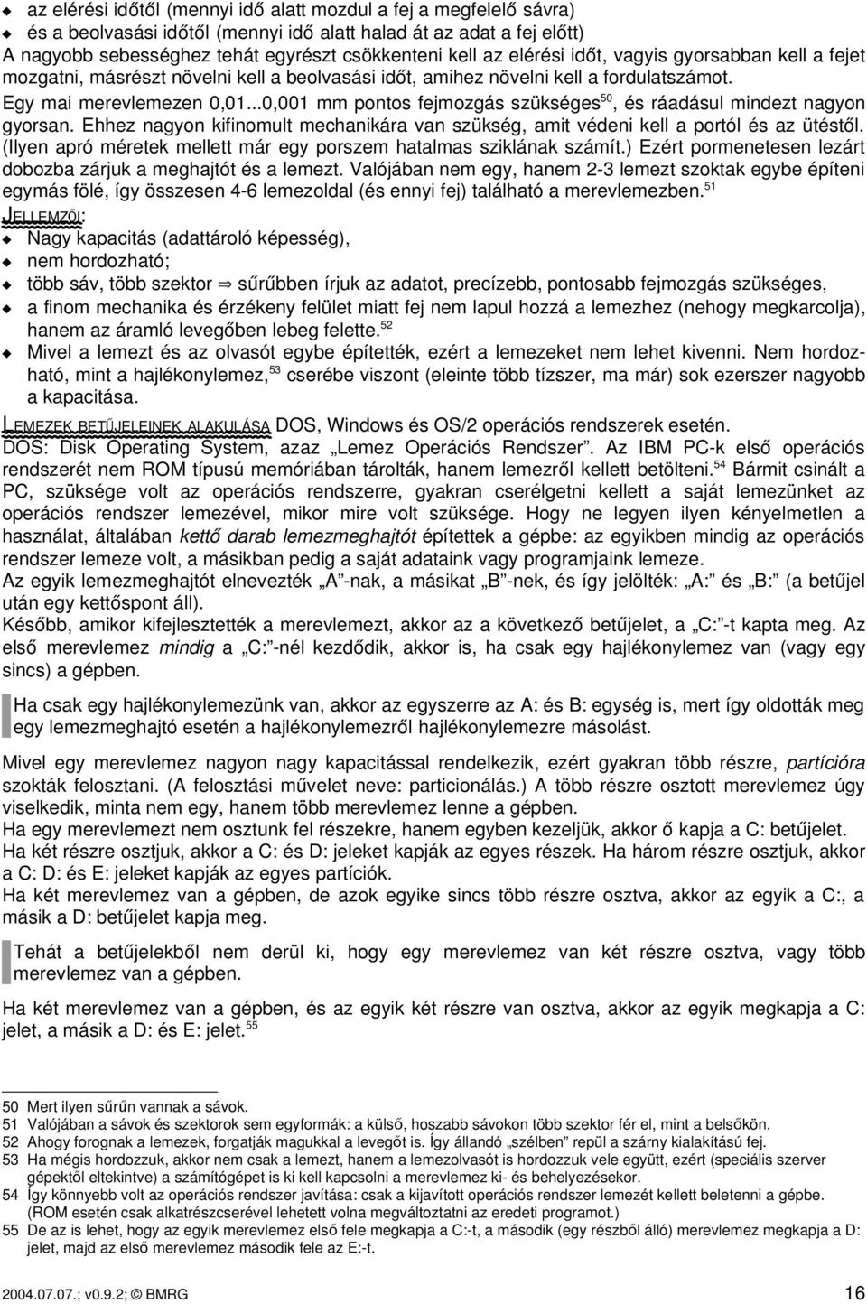 ..0,001 mm pontos fejmozgás szükséges 50, és ráadásul mindezt nagyon gyorsan. Ehhez nagyon kifinomult mechanikára van szükség, amit védeni kell a portól és az ütéstől.