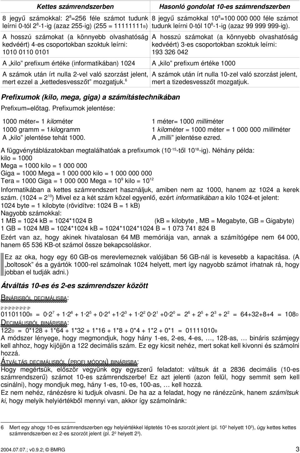 A hosszú számokat (a könnyebb olvashatóság kedvéért) 3 es csoportokban szoktuk leírni: 193 326 042 A kilo prefixum értéke (informatikában) 1024 A kilo prefixum értéke 1000 A számok után írt nulla 2