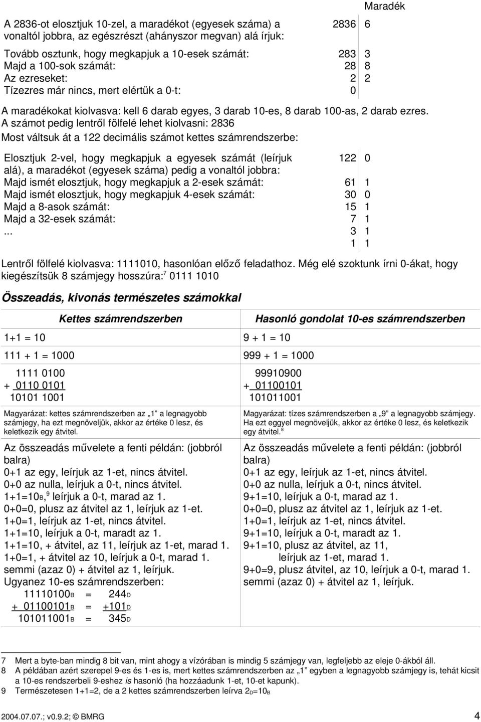 A számot pedig lentről fölfelé lehet kiolvasni: 2836 Most váltsuk át a 122 decimális számot kettes számrendszerbe: Elosztjuk 2 vel, hogy megkapjuk a egyesek számát (leírjuk alá), a maradékot (egyesek