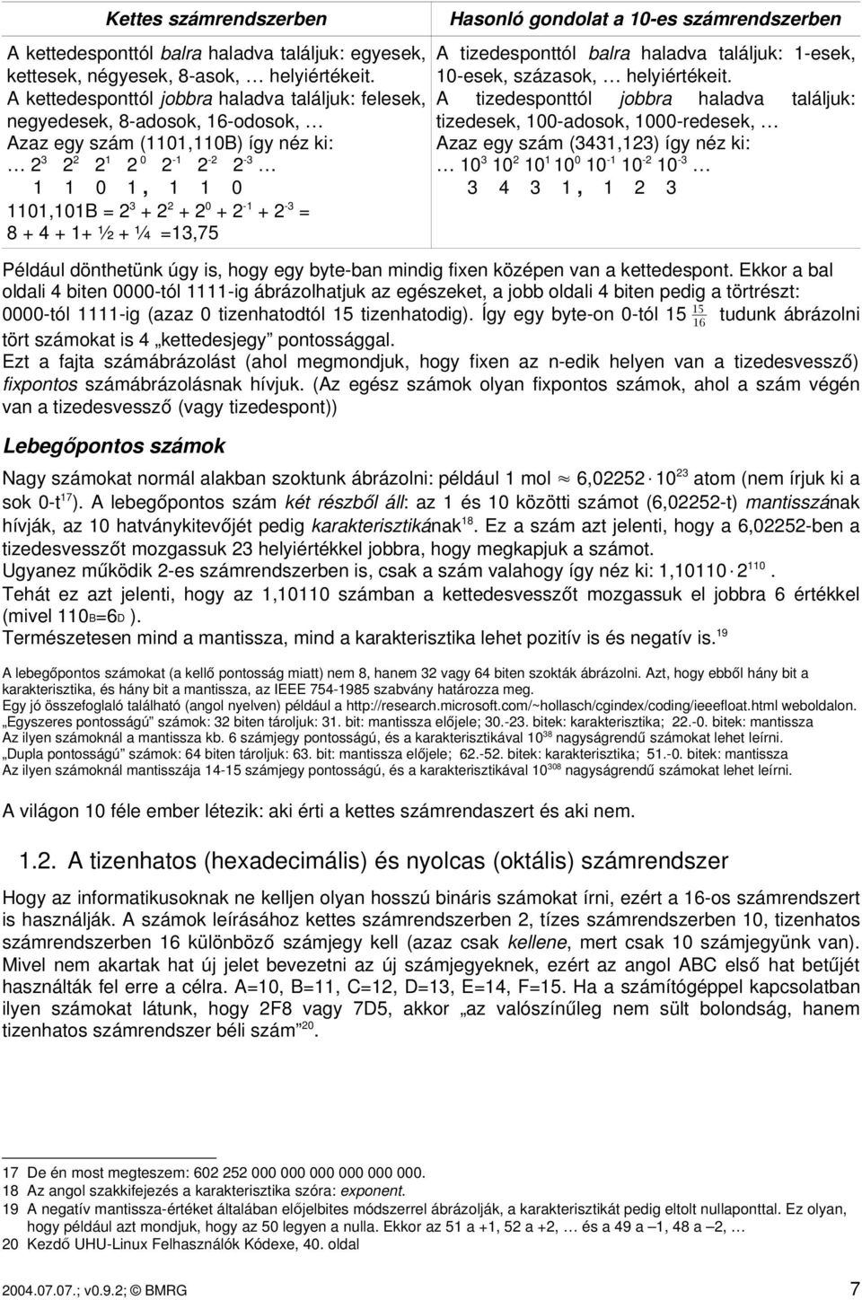 + 2 3 = 8 + 4 + 1+ ½ + ¼ =13,75 Hasonló gondolat a 10 es számrendszerben A tizedesponttól balra haladva találjuk: 1 esek, 10 esek, százasok, helyiértékeit.