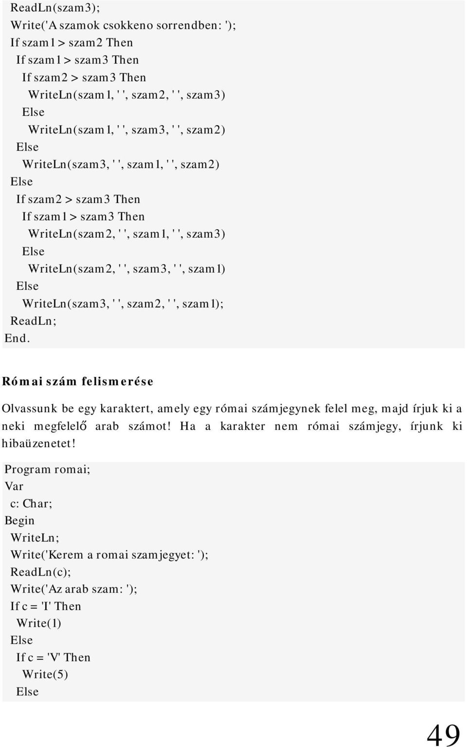 szam2, ' ', szam1); ReadLn; End. Római szám felismerése Olvassunk be egy karaktert, amely egy római számjegynek felel meg, majd írjuk ki a neki megfelelő arab számot!