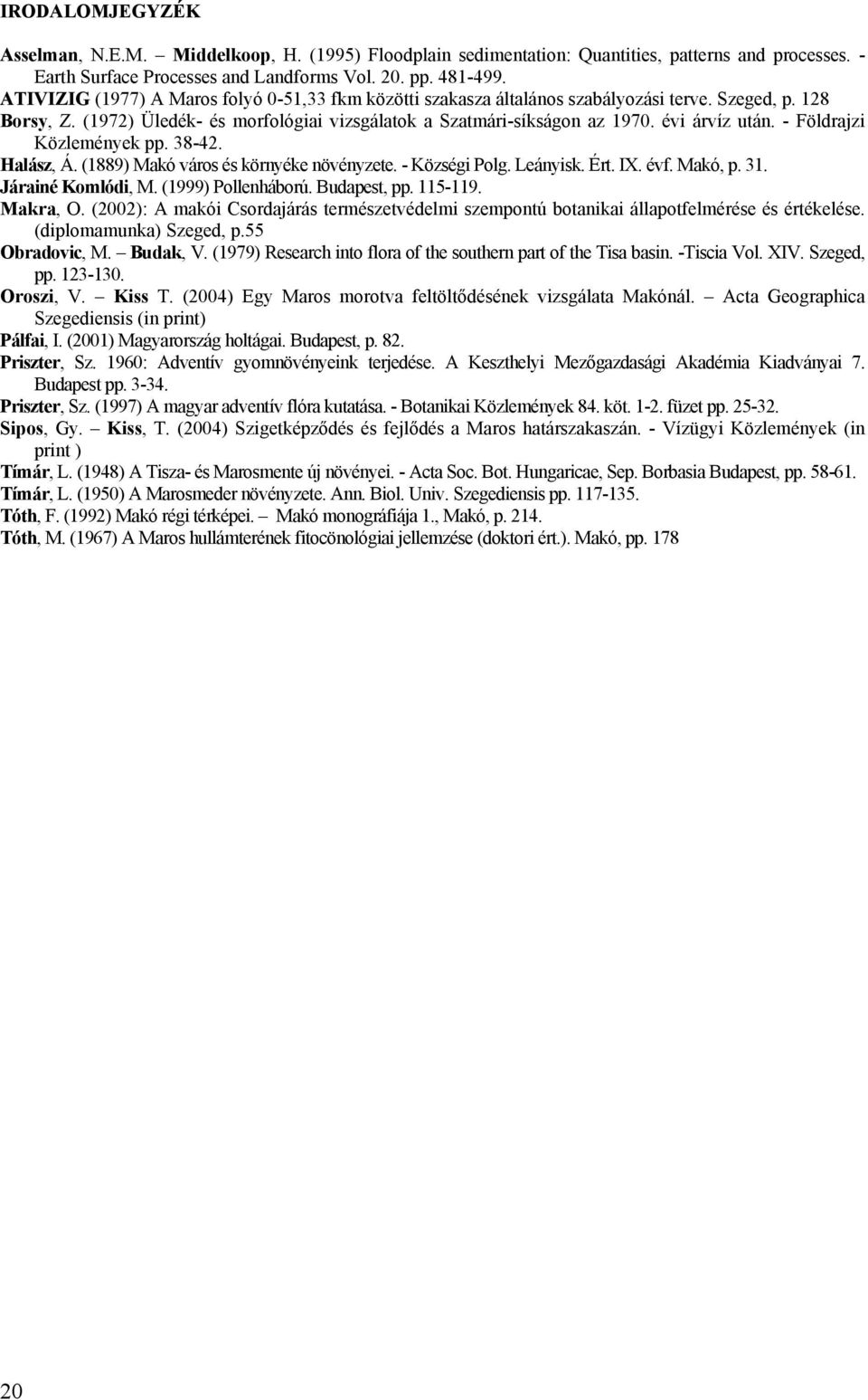 - Földrajzi Közlemények pp. 38-42. Halász, Á. (1889) Makó város és környéke növényzete. - Községi Polg. Leányisk. Ért. IX. évf. Makó, p. 31. Járainé Komlódi, M. (1999) Pollenháború. Budapest, pp.