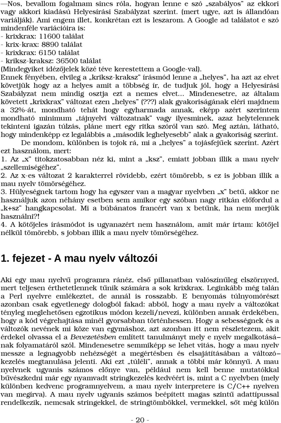 A Google ad találatot e szó mindenféle variációira is: - krixkrax: 11600 találat - krix-krax: 8890 találat - krixkrax: 6150 találat - kriksz-kraksz: 36500 találat (Mindegyiket idézőjelek közé téve