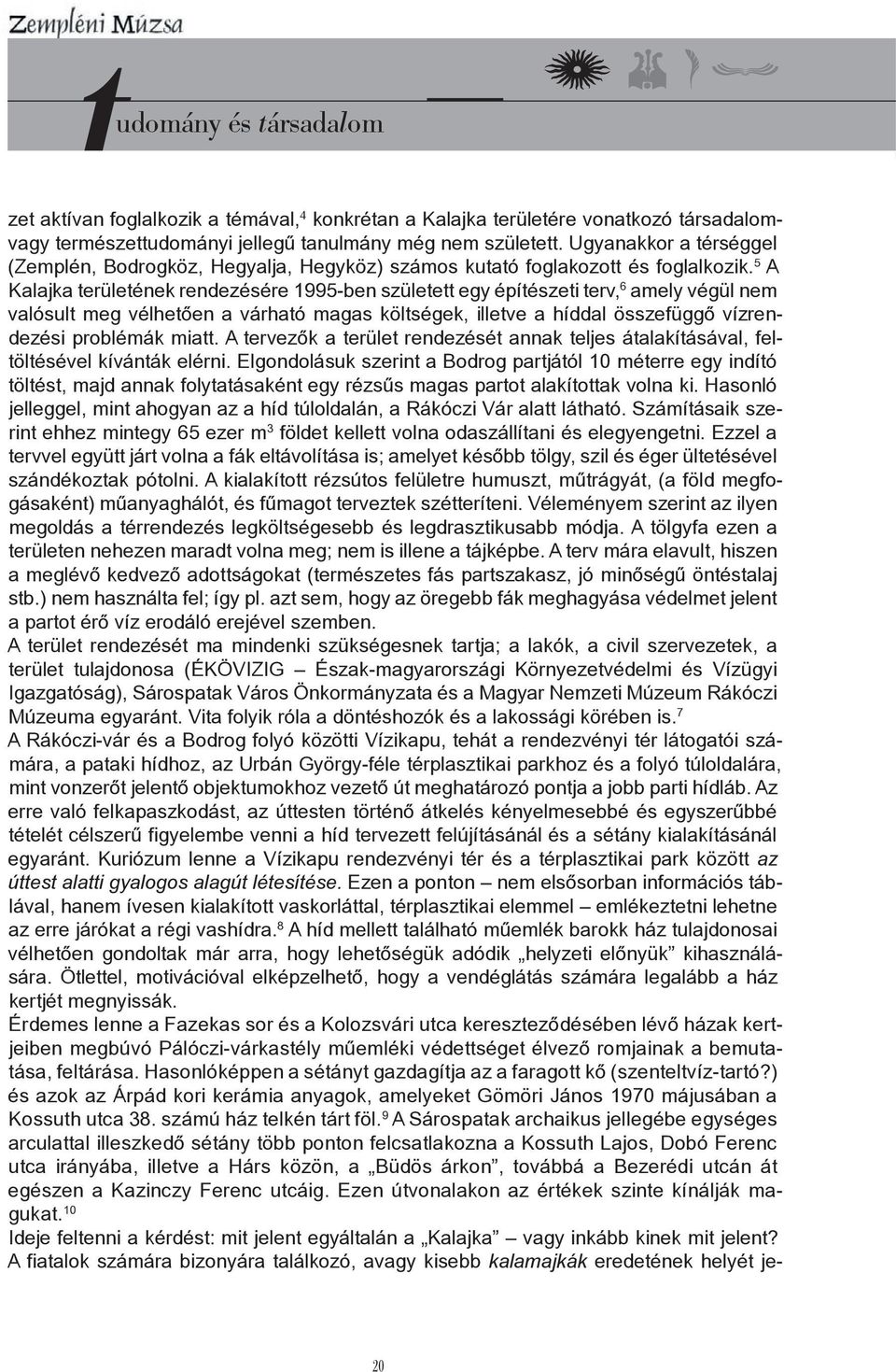 5 A Kalajka területének rendezésére 1995-ben született egy építészeti terv, 6 amely végül nem valósult meg vélhetően a várható magas költségek, illetve a híddal összefüggő vízrendezési problémák