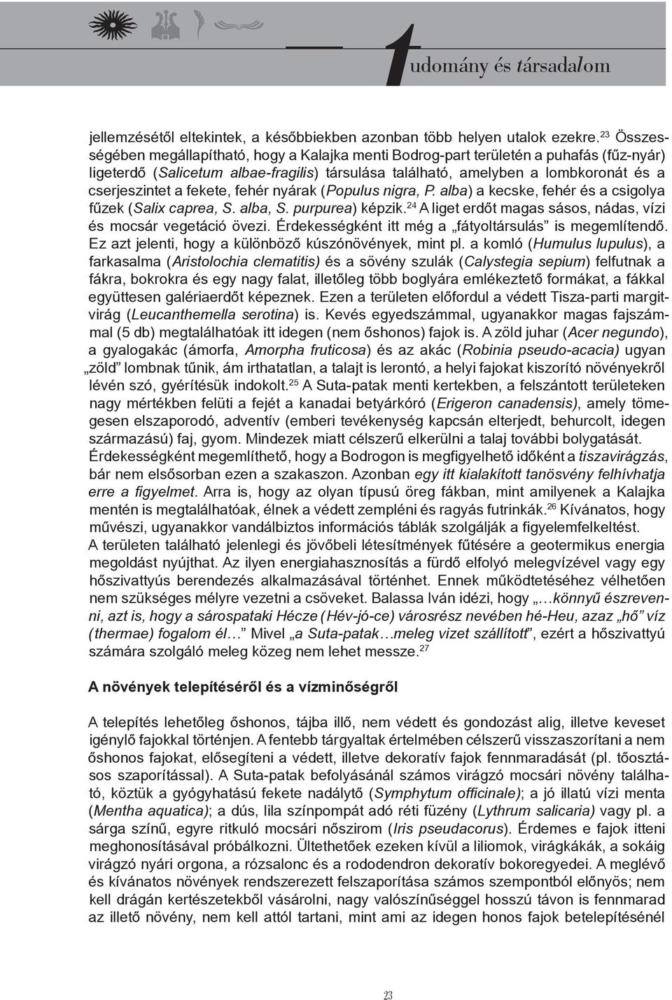 fekete, fehér nyárak (Populus nigra, P. alba) a kecske, fehér és a csigolya fűzek (Salix caprea, S. alba, S. purpurea) képzik. 24 A liget erdőt magas sásos, nádas, vízi és mocsár vegetáció övezi.