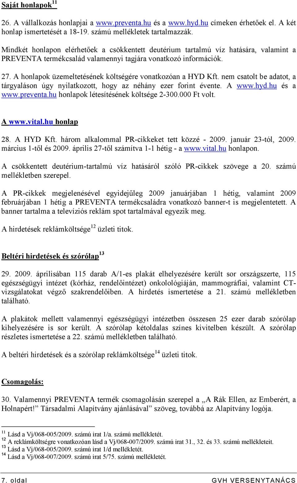 A honlapok üzemeltetésének költségére vonatkozóan a HYD Kft. nem csatolt be adatot, a tárgyaláson úgy nyilatkozott, hogy az néhány ezer forint évente. A www.hyd.hu és a www.preventa.