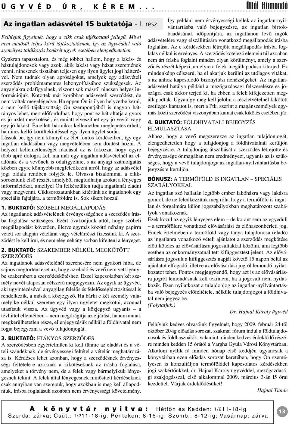 Gyakran tapasztalom, és még többet hallom, hogy a lakás- és háztulajdonosok vagy azok, akik lakást vagy házat szeretnének venni, nincsenek tisztában teljesen egy ilyen ügylet jogi hátterével.